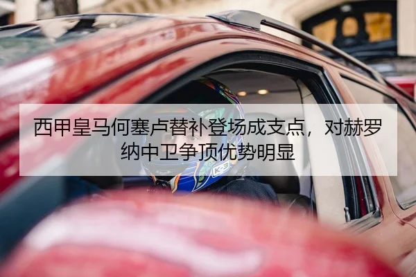 西甲皇马何塞卢替补登场成支点，对赫罗纳中卫争顶优势明显